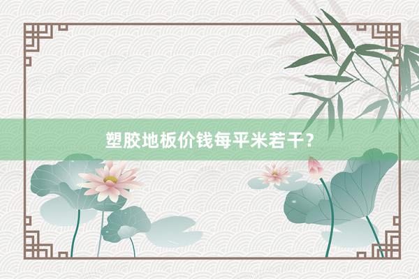 塑胶地板价钱每平米若干？