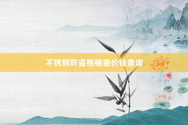 不锈钢防盗格栅窗价钱查询