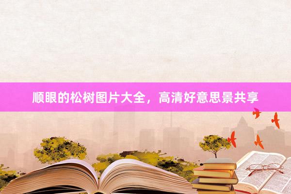 顺眼的松树图片大全，高清好意思景共享